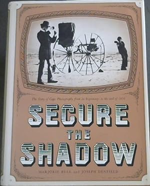 Secure the Shadow : The Story of Cape Photography from its beginnings to the end of 1870
