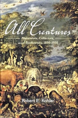 All Creatures: Naturalists, Collectors, and Biodiversity, 1850-1950