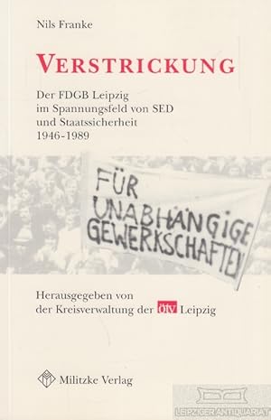 Verstrickung Der FDGB Leipzig im Spannungsfeld von SED und Staatssicherheit 1946-1989