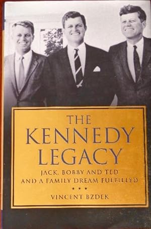 The Kennedy Legacy: Jack, Bobby, and Ted and a Family Dream Fulfilled
