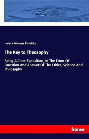 Imagen del vendedor de The Key to Theosophy : Being A Clear Exposition, In The Form Of Question And Answer Of The Ethics, Science And Philosophy a la venta por AHA-BUCH GmbH