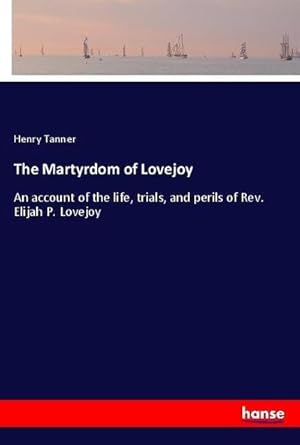 Seller image for The Martyrdom of Lovejoy : An account of the life, trials, and perils of Rev. Elijah P. Lovejoy for sale by AHA-BUCH GmbH
