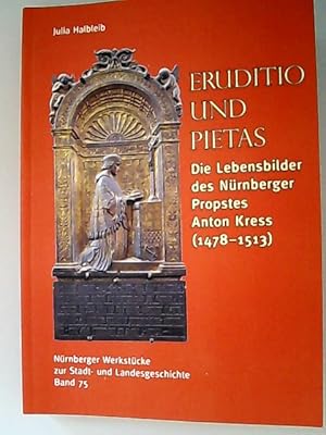 Eruditio und Pietas. Die Lebensbilder des Nürnberger Propstes Anton Kress 1478-1513. (= Nürnberge...