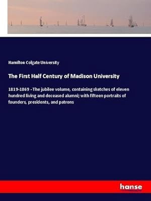 Seller image for The First Half Century of Madison University : 1819-1869 - The jubilee volume, containing sketches of eleven hundred living and deceased alumni; with fifteen portraits of founders, presidents, and patrons for sale by AHA-BUCH GmbH