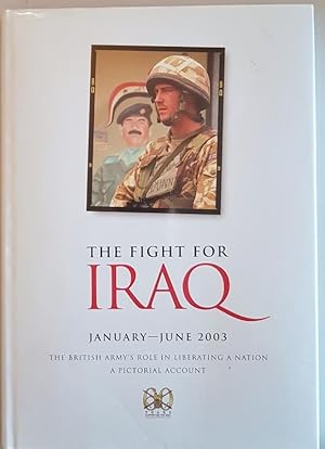 The Fight For Iraq January - June 2003 : The British Army's Role in Liberating a Nation. A Pictor...