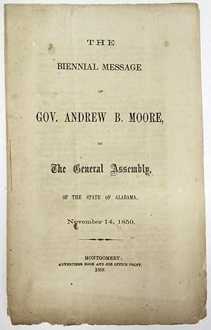 THE BIENNIAL MESSAGE OF GOV. ANDREW B. MOORE, TO THE GENERAL ASSEMBLY, OF THE STATE OF ALABAMA, N...