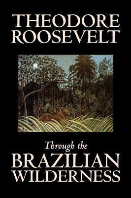 Imagen del vendedor de Through the Brazilian Wilderness by Theodore Roosevelt, Travel, Special Interest, Adventure, Essays & Travelogues (Hardback or Cased Book) a la venta por BargainBookStores