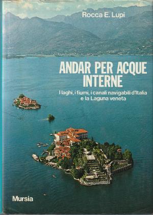 Seller image for Andar per acque interne - I laghi, i fiumi, i canali navigabili d'Italia e la Laguna veneta for sale by Studio Bibliografico di M.B.