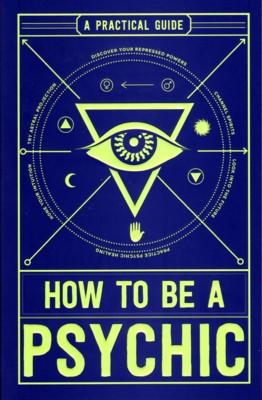 How To Be a Psychic. A Practical Guide