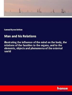 Image du vendeur pour Man and his Relations : illustrating the influence of the mind on the body, the relations of the faculties to the organs, and to the elements, objects and phenomena of the external world mis en vente par AHA-BUCH GmbH