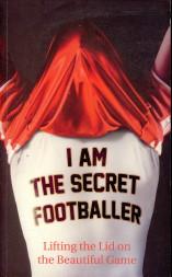 Imagen del vendedor de I am the secret footballer. Lifting the lid on the Beautiful Game a la venta por Antiquariaat Parnassos vof