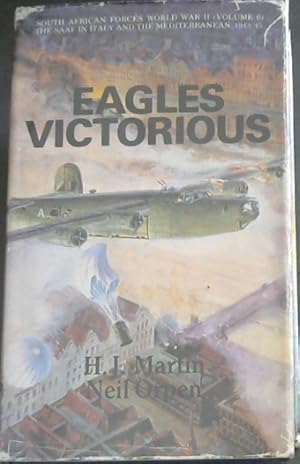 Eagles Victorious : The Operations of the South African Forces over the Mediterranean and Europe,...