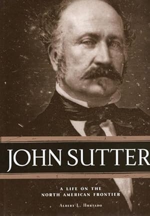 Image du vendeur pour JOHN SUTTER. A LIFE ON THE NORTH AMERICAN FRONTIER mis en vente par BUCKINGHAM BOOKS, ABAA, ILAB, IOBA