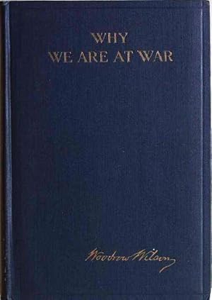 WHY WE ARE AT WAR. MESSAGES TO THE CONGRESS JANUARY TO APRIL, 1917