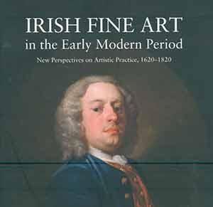 Seller image for Irish Fine Art in the Early Modern Period: New Perspective on Artistic Practice, 1620-1820. First edition. for sale by Wittenborn Art Books