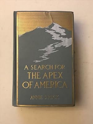 A SEARCH FOR THE APEX OF AMERICA; High Mountain Climbing in Peru and Bolivia including the Conque...