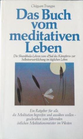 Das Buch vom meditativen Leben Die Shambhala-Lehren vom Pfad desKriegers zur Selbstverwirklichung...