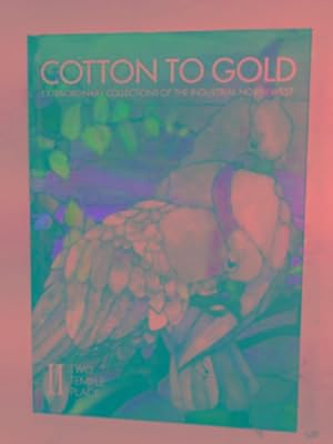Seller image for Cotton to Gold: extraordinary collections of the industrial North West for sale by Cotswold Internet Books