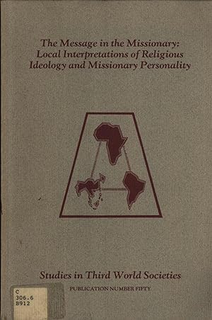 Seller image for The Message in the Missionary: Local Interpretations of Religious Ideology and Missionary Personality (Studies in Third World Societies 50) for sale by Masalai Press