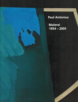 Paul Antonius : Malerei 1954 - 2005 ; Aufsätze und Werkverzeichnis ; anläßlich der Ausstellung Pa...