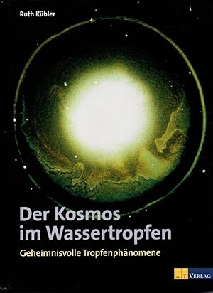 Der Kosmos im Wassertropfen. Geheimnisvolle Tropfenphänomene.