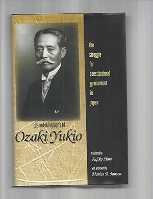 THE AUTOBIOGRAPHY OF OZAKI YUKIO: The Struggle For Constitutional Government In Japan. Translated...