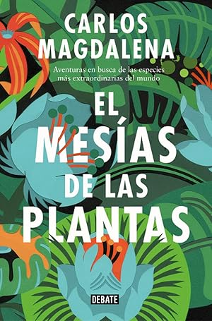 EL MESÍAS DE LAS PLANTAS Aventuras en busca de las especies más exóticas del mundo