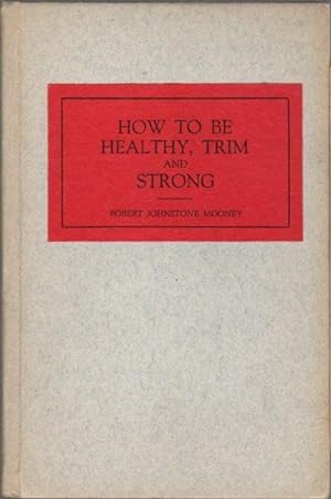 How to be Healthy, Trim and Strong on Ten Minutes a Day, at Home Without Apparatus or Gymnasium