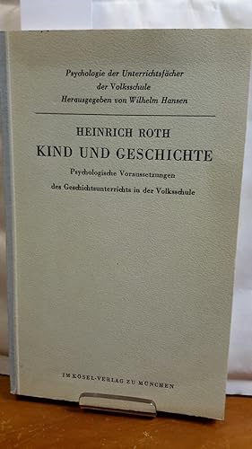 Kind und Geschichte. Psychologische Veraussetzungen des Geschichtsunterrichts in der Volkschule. ...