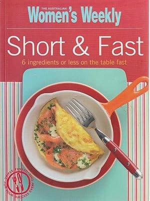 The Australian Women's Weekly Short & Fast - 6 Ingredients Or Less On The Table Fast