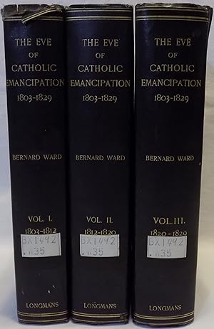 The Eve of Catholic Emancipation, Volumes I - III: Being the History of the English Catholics Dur...