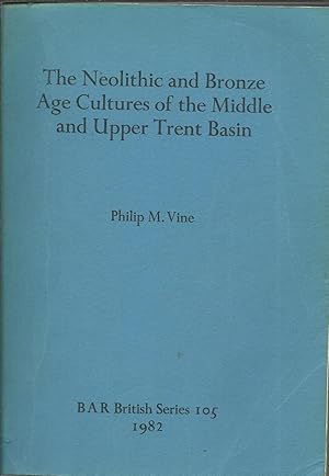 The Neolithic and Bronze Age Cultures of the Middle and Upper Trent Basin.