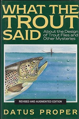 Bild des Verkufers fr WHAT THE TROUT SAID: ABOUT THE DESIGN OF TROUT FLIES AND OTHER MYSTERIES. REVISED AND AUGMENTED EDITION. By Datus C. Proper. zum Verkauf von Coch-y-Bonddu Books Ltd