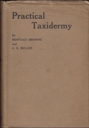 Seller image for PRACTICAL TAXIDERMY: A MANUAL OF INSTRUCTION FOR THE AMATEUR IN PRESERVING, AND SETTING UP NATURAL HISTORY SPECIMENS OF ALL KINDS. By Montagu Browne, F.Z.S., &c. Third edition. Revised and brought up to date by G. Ebsworth Bullen. Illustrated. for sale by Coch-y-Bonddu Books Ltd