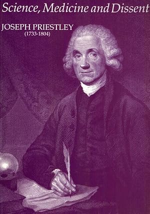 Science, Medicine and Dissent: Joseph Priestley (1733 - 1804). Papers celebrating the 250th anniv...