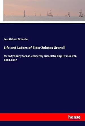 Seller image for Life and Labors of Elder Zelotes Grenell : for sixty-four years an eminently successful Baptist minister, 1818-1882 for sale by AHA-BUCH GmbH