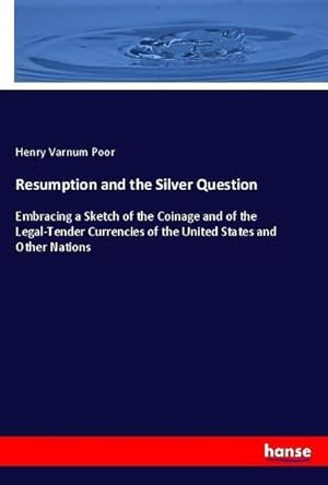 Seller image for Resumption and the Silver Question : Embracing a Sketch of the Coinage and of the Legal-Tender Currencies of the United States and Other Nations for sale by AHA-BUCH GmbH