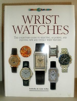 Wrist Watches - The Collector's Guide to Selecting, Acquiring and Enjoying New and Vintage Wrist ...