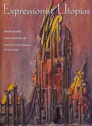 Expressionist Utopias: Paradise, Metropolis, Architectural Fantasy