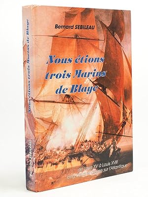 Nous étions trois marins de Blaye - de Louis XV à Louis XVIII, long cours et course sur l'Atlanti...