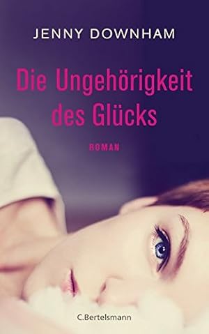 Seller image for Die Ungehrigkeit des Glcks : Roman. Jenny Downham ; Deutsch von Astrid Arz for sale by Antiquariat Buchhandel Daniel Viertel