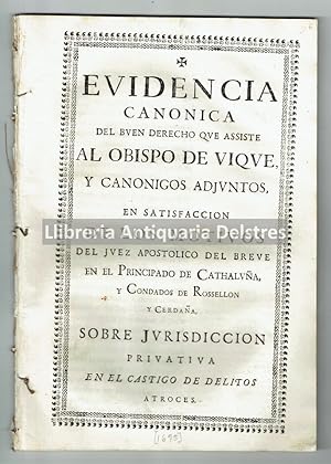 Imagen del vendedor de [Castigo de delitos atroces en Vic] Evidencia cannica del buen derecho que assiste al Obispo de Vique, y Cannigos adjuntos, en satisfaccin de los motivos del juez apostlico del breve en el Principado de Cathalua, y Condados de Rosselln y Cerdaa, sobre Jurisdiccin privativa en el castigo de delitos atroces. a la venta por Llibreria Antiquria Delstres