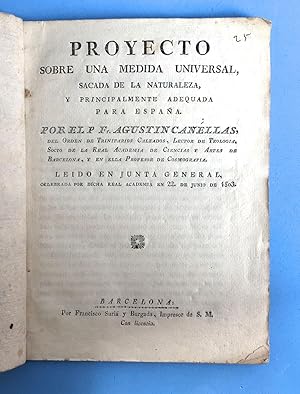 Bild des Verkufers fr Proyecto sobre una medida universal, sacada de la naturaleza, y principalmente adequada para Espaa. Por el P. Fr. Agustn Canellas, del orden de Trinitarios Calzados, Lector de teologia, Socio de la Real Academia de Ciencias y Artes de Barcelona, y en ella Profesor de Cosmografa. Leido en Junta General, celerbrada por dicha Real Academia en 22 de junio de 1803 zum Verkauf von Andarto B.