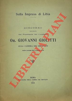 Sulla Impresa di Libia. Discorso pronunciato dal Presidente del Consiglio, On. G. Giolitti, alla ...