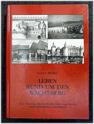 Leben rund um den Wachtberg : eine Zeitreise durch 30.000 Jahre Geschichte einer rheinischen Land...