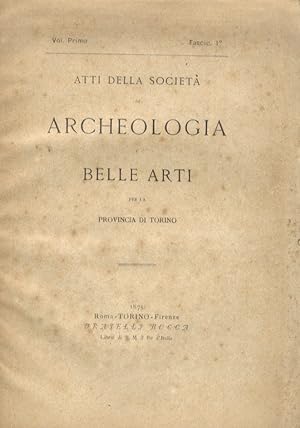 ATTI della Società di Archeologia e Belle Arti per la Provincia di Torino. Volume primo. Fascic. 1°.