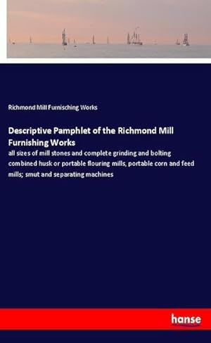 Imagen del vendedor de Descriptive Pamphlet of the Richmond Mill Furnishing Works : all sizes of mill stones and complete grinding and bolting combined husk or portable flouring mills, portable corn and feed mills; smut and separating machines a la venta por AHA-BUCH GmbH
