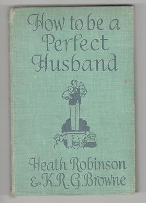 How to be a Perfect Husband by Heath Robinson K.R.G. Brown & Heath Robinson