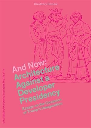 Bild des Verkufers fr And Now : Architecture Against a Developer Presidency, Essays on the Occasion of Trump's Inauguration zum Verkauf von GreatBookPrices