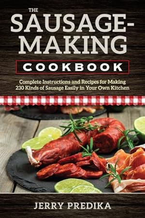 Seller image for Sausage-Making Cookbook : Complete Instructions and Recipes for Making 230 Kinds of Sausage Easily in Your Own Kitchen for sale by GreatBookPrices